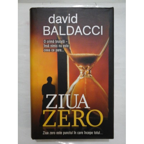 ZIUA ZERO - ZIUA ZERO ESTE PUNCTUL IN CARE INCEPE TOTUL - O CRIMA BRUTALA - INSA NIMIC NU ESTE CEEA CE PARE... - DAVID BALDACCI ZIUA ZERO - ZIUA ZERO ESTE PUNCTUL IN CARE INCEPE TOTUL - O CRIMA BRUTALA - INSA NIMIC NU ESTE CEEA CE PARE... - DAVID BALDACCI